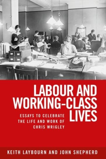 Labour and Working-Class Lives: Essays to Celebrate the Life and Work of Chris Wrigley Opracowanie zbiorowe