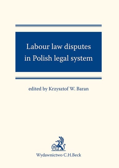 Labour law disputes in Polish legal system Baran Krzysztof Wojciech, Czerniak-Swędzioł Justyna, Książek Daniel, Wujczyk Marcin