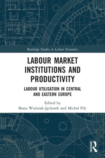 Labour Market Institutions and Productivity. Labour Utilisation in Central and Eastern Europe Opracowanie zbiorowe