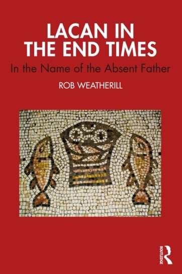 Lacan in the End Times: In the Name of the Absent Father Rob Weatherill
