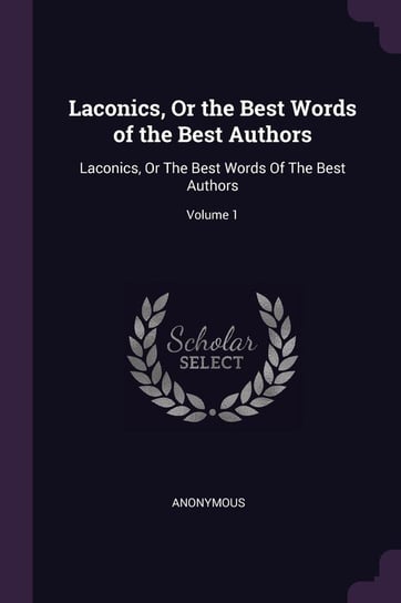 Laconics, Or the Best Words of the Best Authors Anonymous