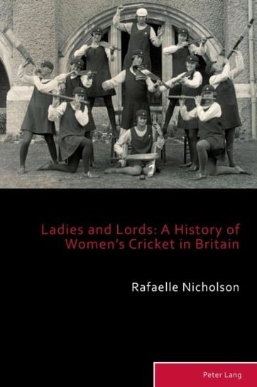 Ladies and Lords: A History of Womens Cricket in Britain Rafaelle Nicholson