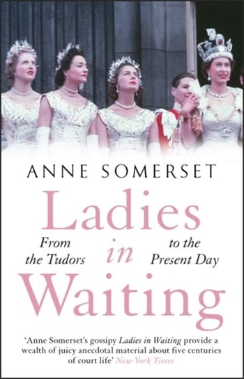 Ladies in Waiting: a history of court life from the Tudors to the present day Anne Somerset