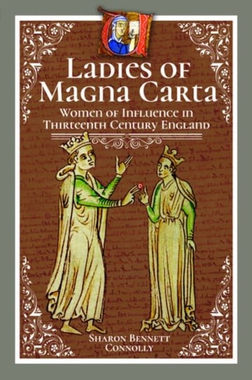 Ladies of Magna Carta: Women of Influence in Thirteenth Century England Sharon Bennett Connolly