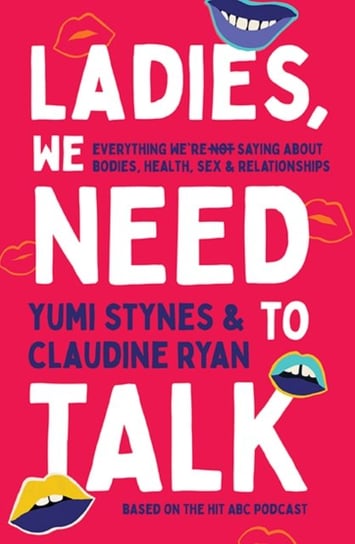 Ladies, We Need To Talk: Everything Were Not Saying About Bodies, Health, Sex & Relationships Yumi Stynes, Claudine Ryan