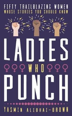 Ladies Who Punch: Fifty Trailblazing Women Whose Stories You Should Know Alibhai-Brown Yasmin