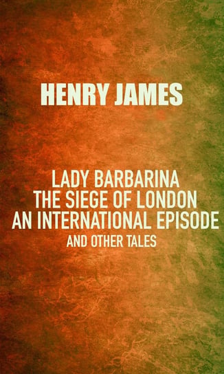 Lady Barbarina: The siege of London; An international episode, and other tales James Henry
