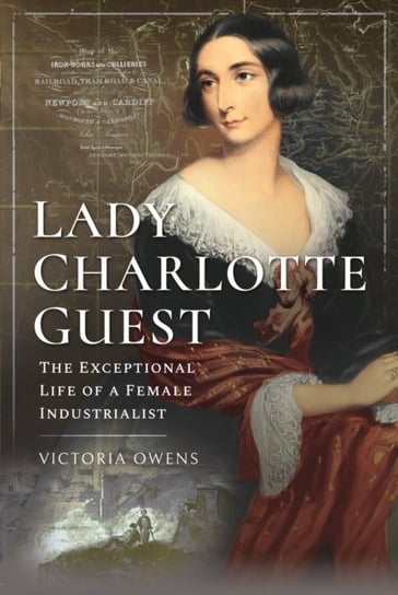 Lady Charlotte Guest: The Exceptional Life of a Female Industrialist Victoria Owens