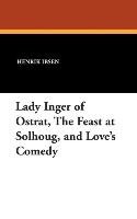Lady Inger of Ostrat, The Feast at Solhoug, and Love's Comedy Ibsen Henrik