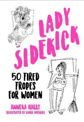 Lady Sidekick: 50 Tired Tropes for Women Anneka Harry