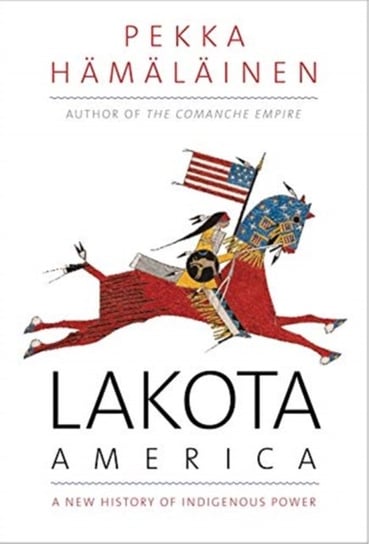 Lakota America. A New History of Indigenous Power Pekka Hamalainen