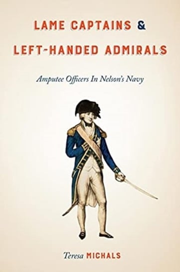 Lame Captains and Left-Handed Admirals: Amputee Officers in Nelson's Navy Michals Teresa