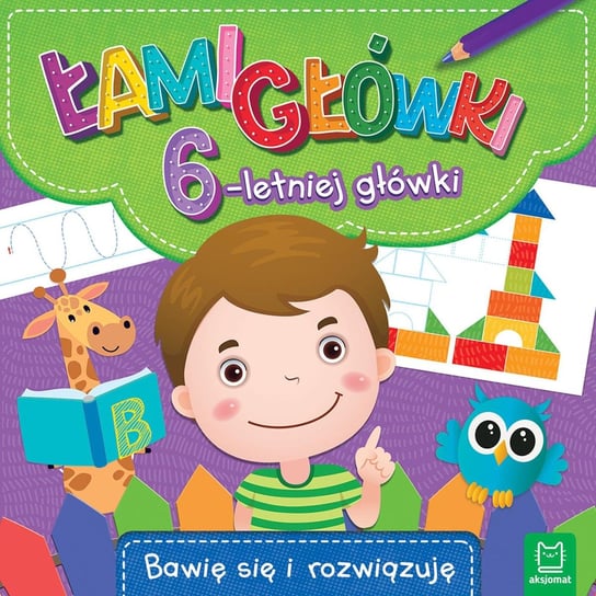 Łamigłówki 6-letniej główki. Bawię się i rozwiązuję Opracowanie zbiorowe