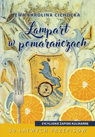 Lampart w pomarańczach. Sycylijskie zapiski kulinarne Cichocka Ewa Karolina