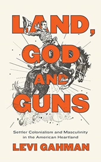 Land, God, and Guns: Settler Colonialism and Masculinity  in the American Heartland Levi Gahman