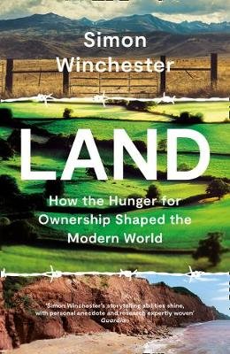 Land: How the Hunger for Ownership Shaped the Modern World Winchester Simon