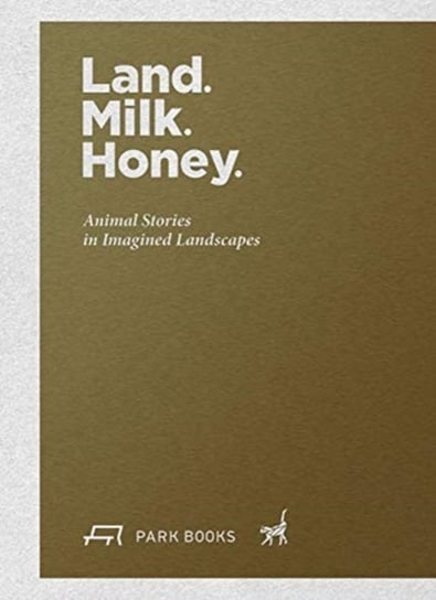 Land. Milk. Honey. Animal Stories in Imagined Landscapes Opracowanie zbiorowe