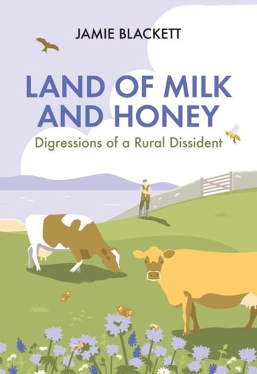 Land of Milk and Honey: Digressions of a Rural Dissident Jamie Blackett