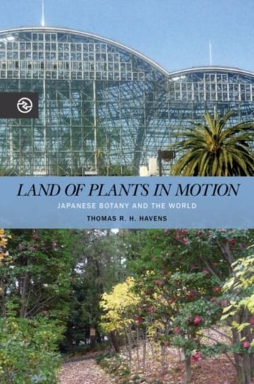 Land of Plants in Motion: Japanese Botany and the World Thomas R. H. Havens