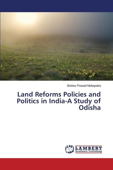 Land Reforms Policies and Politics in India-A Study of Odisha Mohapatra Bishnu Prasad