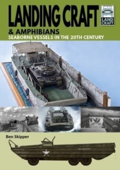 Landing Craft & Amphibians: Seaborne Vessels in the 20th Century Skipper, Ben