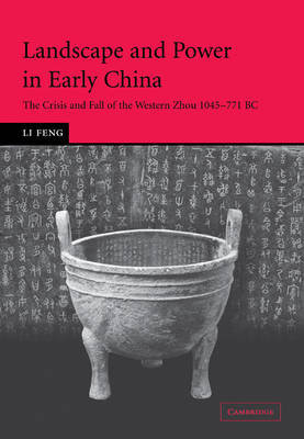 Landscape and Power in Early China: The Crisis and Fall of the Western Zhou 1045-771 BC Li Feng