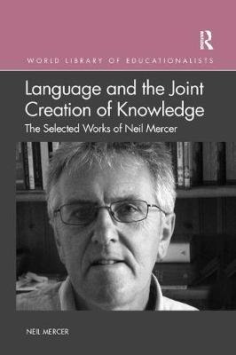 Language and the Joint Creation of Knowledge. The Selected Works of Neil Mercer Taylor & Francis Ltd.