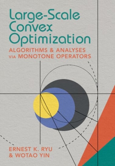 Large-Scale Convex Optimization: Algorithms & Analyses via Monotone Operators Opracowanie zbiorowe