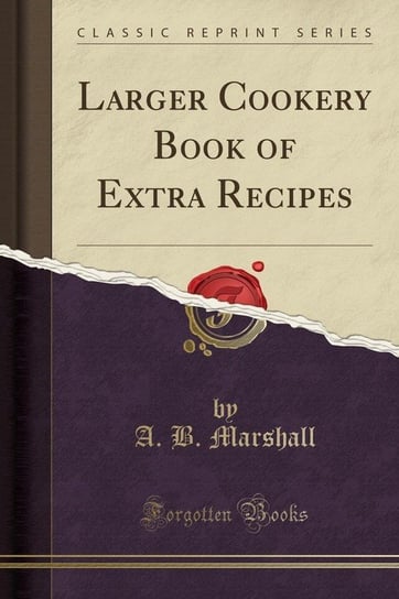 Larger Cookery Book of Extra Recipes (Classic Reprint) Marshall A. B.