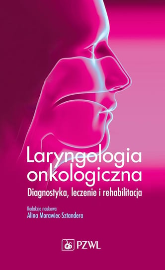 Laryngologia onkologiczna. Diagnostyka, leczenie i rehabilitacja Morawiec-Sztandera Alicja