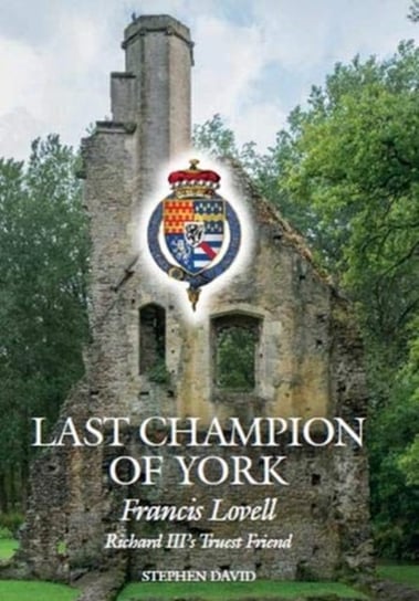 Last Champion of York: Francis Lovell, Richard IIIs Truest Friend David Stephen