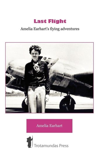 Last Flight - Amelia Earhart's Flying adventures Earhart Amelia