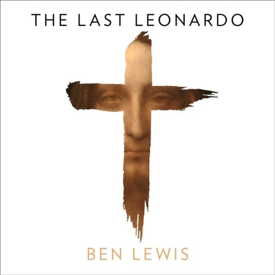 Last Leonardo: The Secret Lives of the World's Most Expensive Painting Lewis Ben