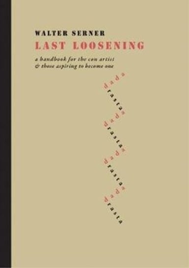 Last Loosening: A Handbook for the Con Artist & Those Aspiring to Become One Walter Serner