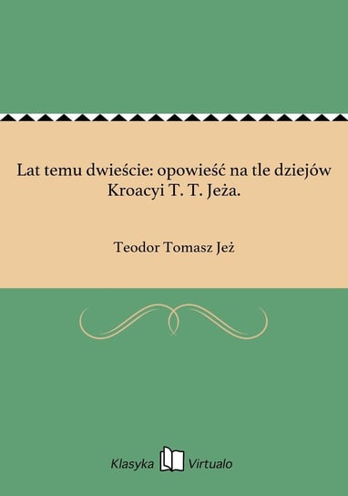 Lat temu dwieście: opowieść na tle dziejów Kroacyi T. T. Jeża. Jeż Teodor Tomasz