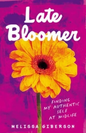 Late Bloomer: Finding My Authentic Self at Midlife Melissa Giberson