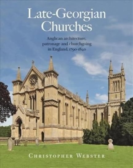 Late-Georgian Churches: Anglican architecture, patronage and churchgoing in England 1790-1840 Christopher Webster