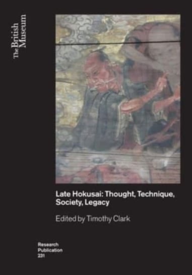 Late Hokusai: Society, Thought, Technique, Legacy Timothy Clark