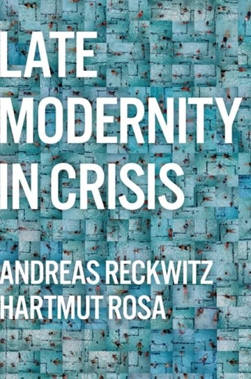 Late Modernity in Crisis: Why We Need a Theory of Society Reckwitz Andreas
