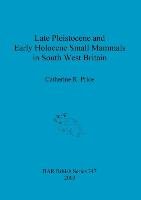 Late Pleistocene and Early Holocene Small Mammals in South West Britain Price Catherine R.