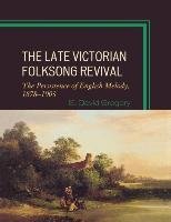 Late Victorian Folksong Revival: The Persistence of English Melody, 1878-1903 Gregory David E.