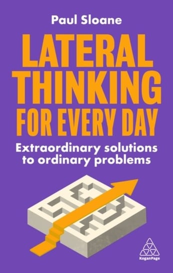 Lateral Thinking for Every Day: Extraordinary Solutions to Ordinary Problems Sloane Paul