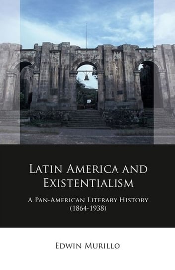 Latin America and Existentialism: A Pan-American Literary History (1864-1938) University Of Wales Press