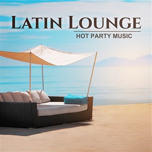 Latin Lounge: Hot Party Music - Sensual Salsa Rhythms, Summer Hits 2017, Party & Relax del Mar Cafe Latino Dance Club, World Hill Latino Band