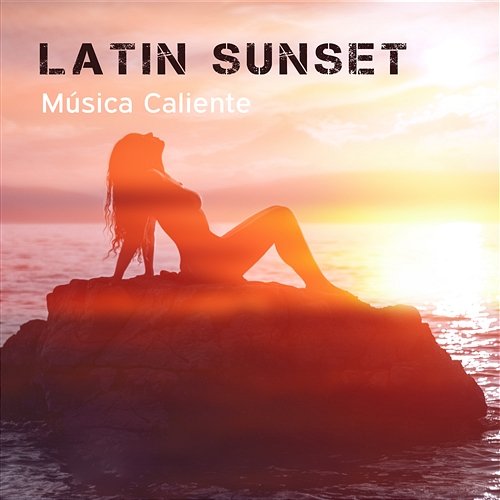 Latin Sunset: Música Caliente, Best Latino Lounge Collection, Beach Party, Summer Session, Salsa, Bachata, Cha Cha Rhythms, Spanish Instrumental Background World Hill Latino Band