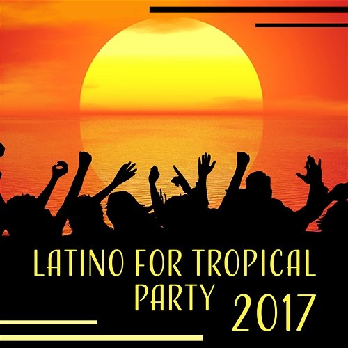 Latino for Tropical Party 2017 - Dancing in the Sun, Spanish Club Hits, Feel Latino in the Heart Corp Latino Bar del Mar