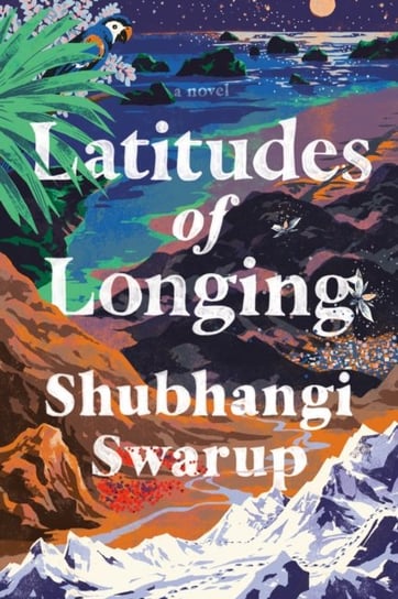 Latitudes of Longing: A Novel Shubhangi Swarup