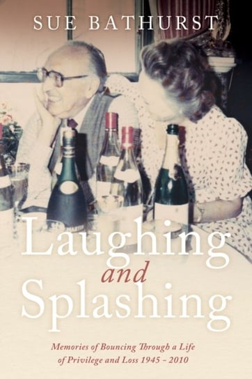 Laughing and Splashing: Memories of Bouncing Through a Life of Privilege and Loss 1945 - 2010 Troubador Publishing