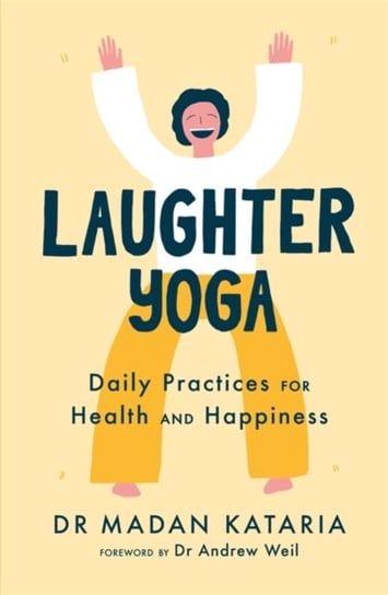 Laughter Yoga: Daily Laughter Practices for Health and Happiness Madan Kataria