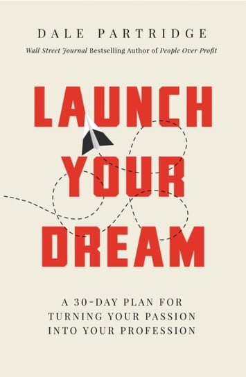 Launch Your Dream: A 30-Day Plan For Turning Your Passion Into Your Profession Dale Partridge